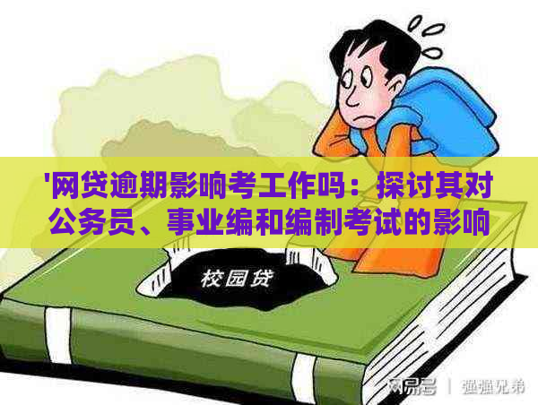 '网贷逾期影响考工作吗：探讨其对公务员、事业编和编制考试的影响。'