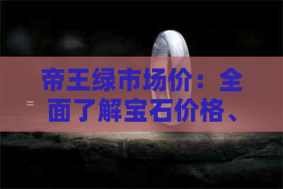 帝王绿市场价：全面了解宝石价格、选购指南与投资策略