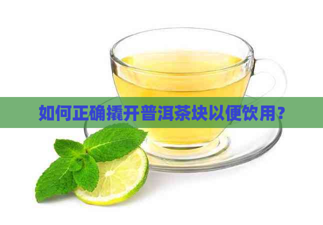 如何正确撬开普洱茶块以便饮用？