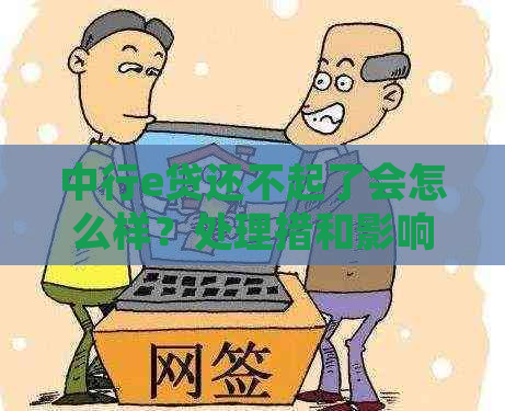 中行e贷还不起了会怎么样？处理措和影响分析