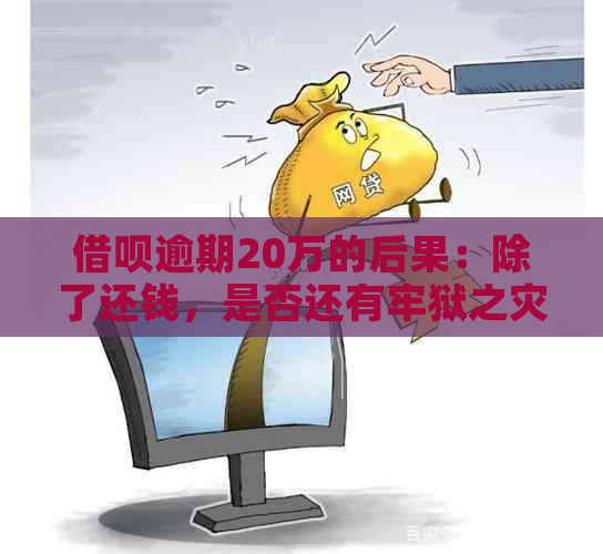 借呗逾期20万的后果：除了还钱，是否还有牢狱之灾？用户应如何应对和解决？