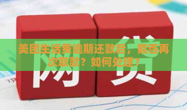 美团生活费逾期还款后，能否再次取款？如何处理？