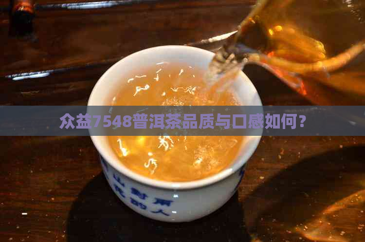 众益7548普洱茶品质与口感如何？