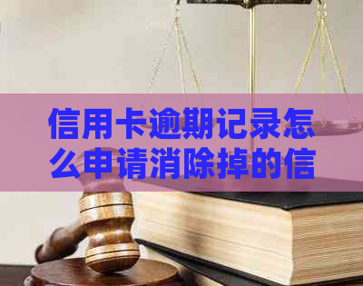 信用卡逾期记录怎么申请消除掉的信息与办法