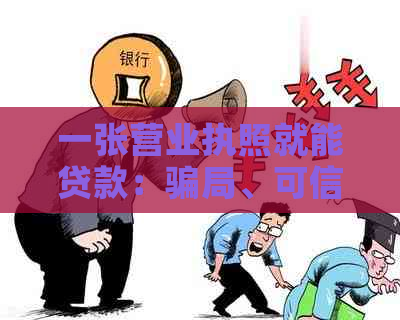 一张营业执照就能贷款：骗局、可信性、影响及贷款金额。