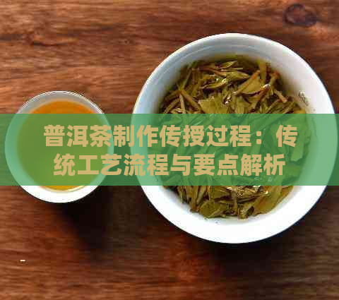 普洱茶制作传授过程：传统工艺流程与要点解析