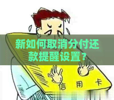 新如何取消分付还款提醒设置？