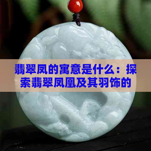 翡翠凤的寓意是什么：探索翡翠凤凰及其羽饰的文化与象征