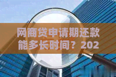 网商贷申请期还款能多长时间？2021年网商贷期还款情况及影响