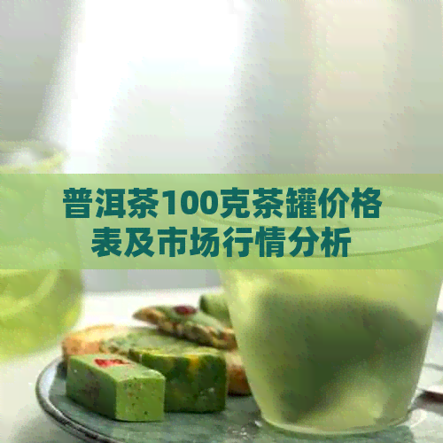 普洱茶100克茶罐价格表及市场行情分析