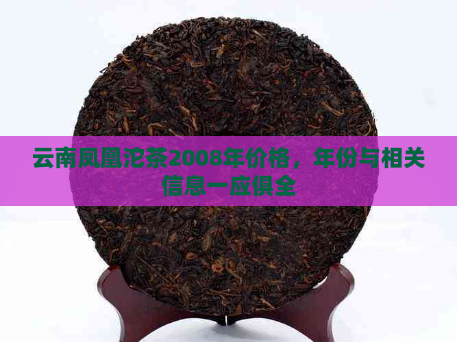 云南凤凰沱茶2008年价格，年份与相关信息一应俱全