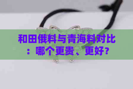 和田俄料与青海料对比：哪个更贵、更好？