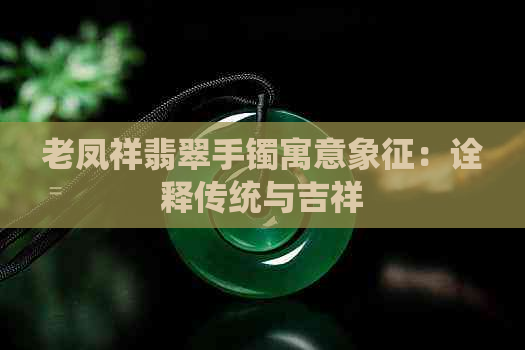 老凤祥翡翠手镯寓意象征：诠释传统与吉祥