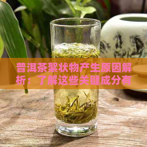 普洱茶絮状物产生原因解析：了解这些关键成分有助于避免误解