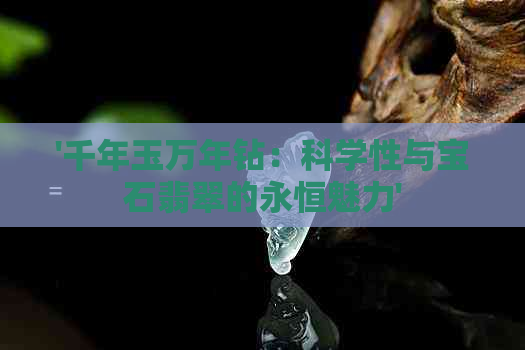 '千年玉万年钻：科学性与宝石翡翠的永恒魅力'