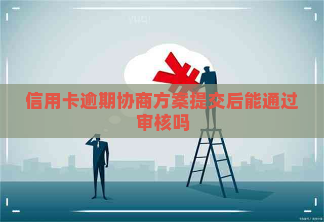 信用卡逾期协商方案提交后能通过审核吗