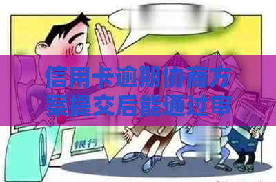 信用卡逾期协商方案提交后能通过审核吗？安全吗？