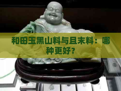 和田玉黑山料与且末料：哪种更好？