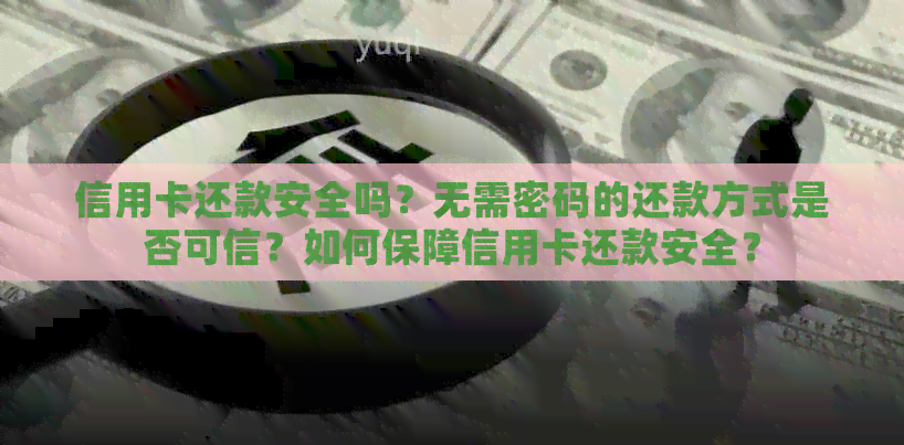 信用卡还款安全吗？无需密码的还款方式是否可信？如何保障信用卡还款安全？