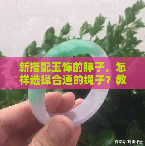 新搭配玉饰的脖子，怎样选择合适的绳子？教你几招！