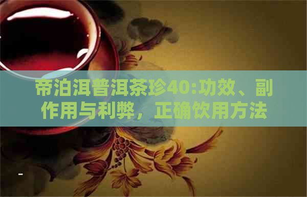 帝泊洱普洱茶珍40:功效、副作用与利弊，正确饮用方法