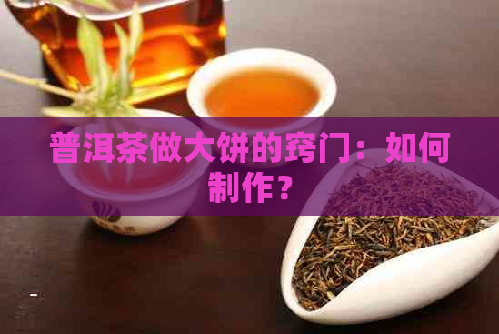 普洱茶做大饼的窍门：如何制作？