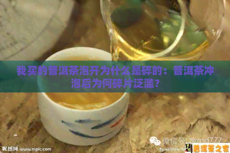 我买的普洱茶泡开为什么是碎的：普洱茶冲泡后为何碎片泛滥？