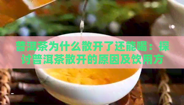 普洱茶为什么散开了还能喝：探讨普洱茶散开的原因及饮用方法