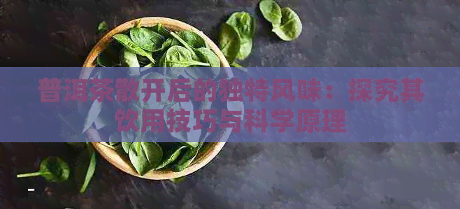 普洱茶散开后的独特风味：探究其饮用技巧与科学原理