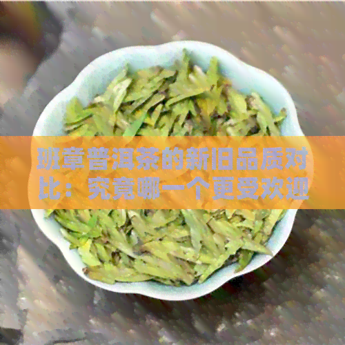 班章普洱茶的新旧品质对比：究竟哪一个更受欢迎？