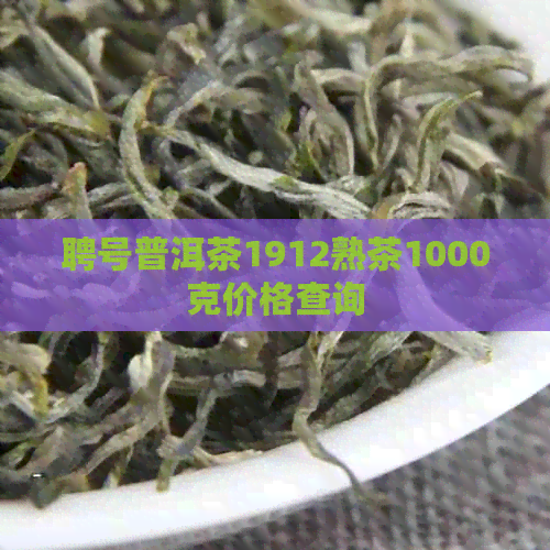 聘号普洱茶1912熟茶1000克价格查询