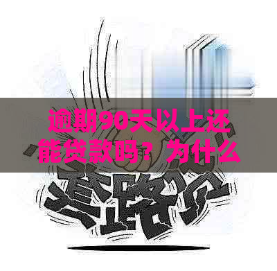 逾期90天以上还能贷款吗？为什么？属于什么类型的贷款？