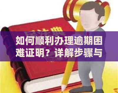 如何顺利办理逾期困难证明？详解步骤与材料，解决您的疑虑