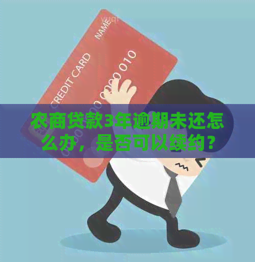 农商贷款3年逾期未还怎么办，是否可以续约？