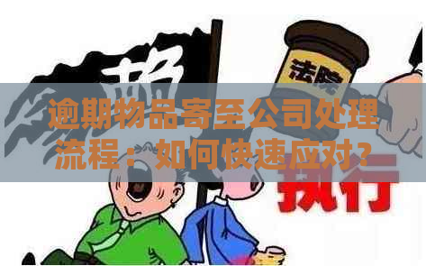 逾期物品寄至公司处理流程：如何快速应对？