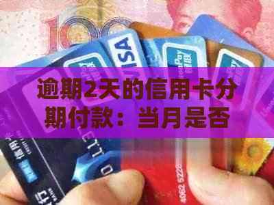 逾期2天的信用卡分期付款：当月是否需要还款及计算方式