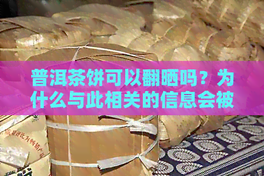 普洱茶饼可以翻晒吗？为什么与此相关的信息会被保留下来？