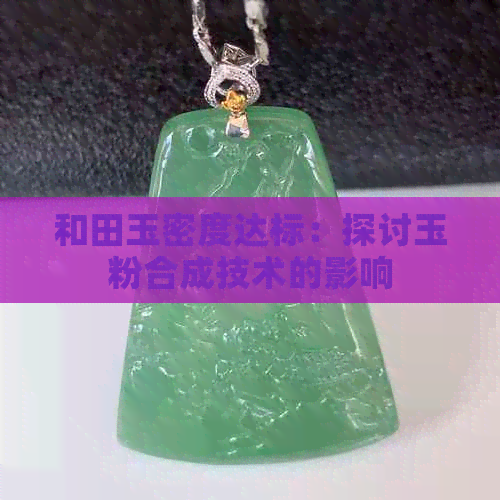 和田玉密度达标：探讨玉粉合成技术的影响