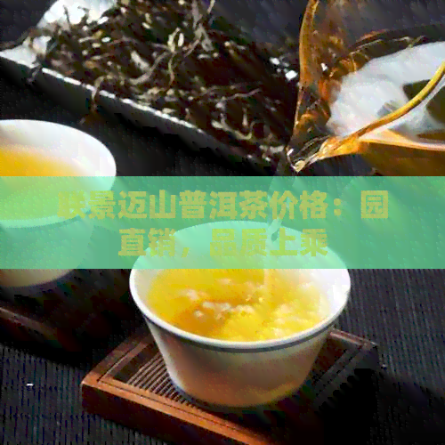 联景迈山普洱茶价格：园直销，品质上乘