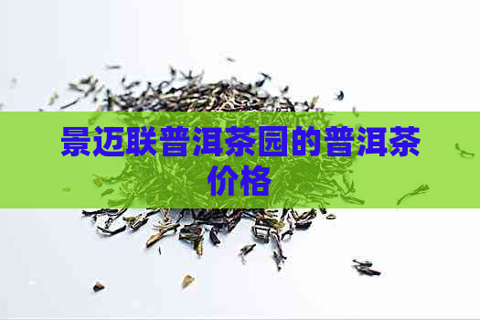 景迈联普洱茶园的普洱茶价格