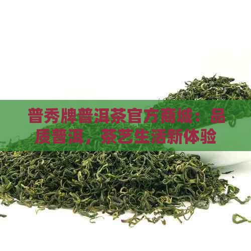 普秀牌普洱茶官方商城：品质普洱，茶艺生活新体验