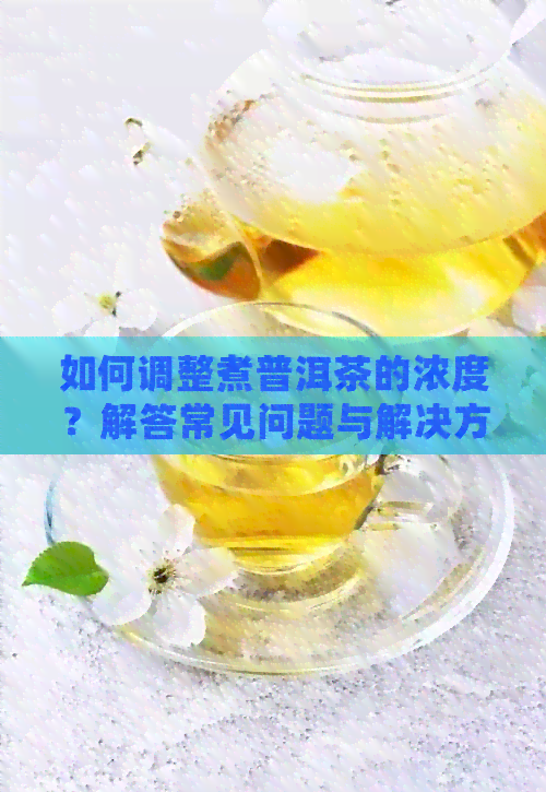 如何调整煮普洱茶的浓度？解答常见问题与解决方法