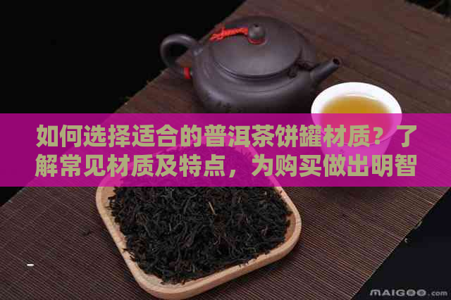 如何选择适合的普洱茶饼罐材质？了解常见材质及特点，为购买做出明智决策