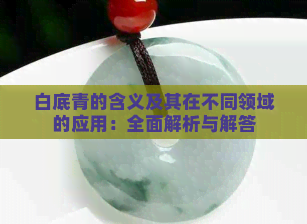 白底青的含义及其在不同领域的应用：全面解析与解答