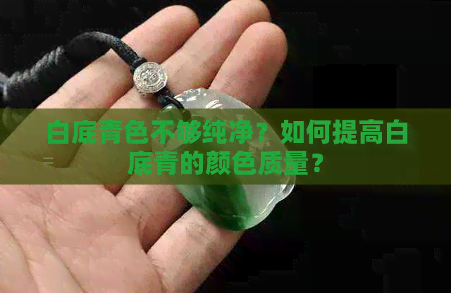 白底青色不够纯净？如何提高白底青的颜色质量？