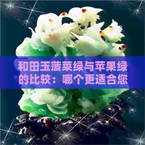 和田玉菠菜绿与苹果绿的比较：哪个更适合您？