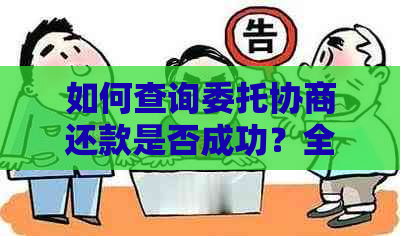 如何查询委托协商还款是否成功？全面解析相关问题解决用户疑虑