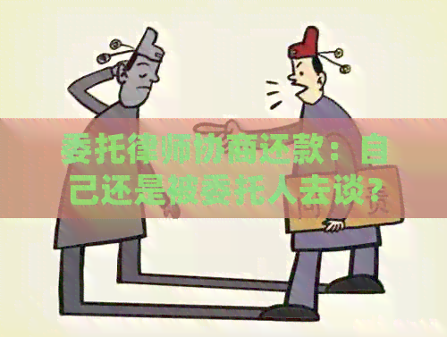 委托律师协商还款：自己还是被委托人去谈？