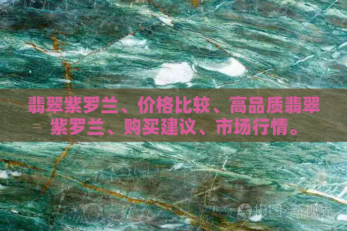 翡翠紫罗兰、价格比较、高品质翡翠紫罗兰、购买建议、市场行情。