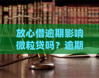 放心借逾期影响微粒贷吗？逾期还款后还能再借吗？